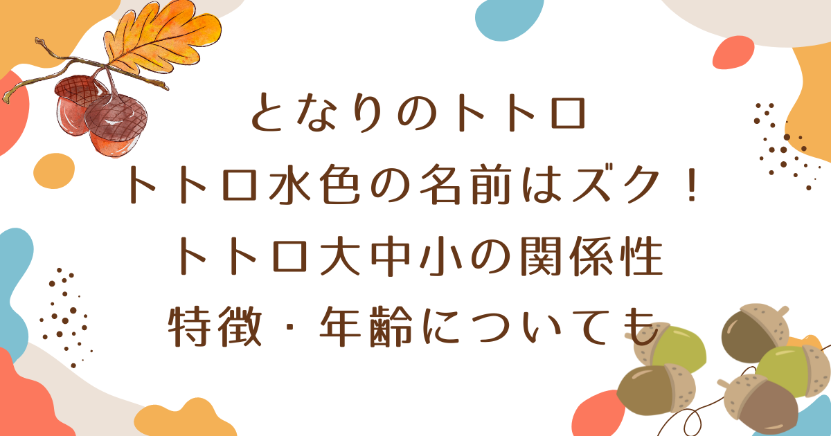 トトロ水色の名前はズク！トトロ大中小の関係性や特徴・年齢についても