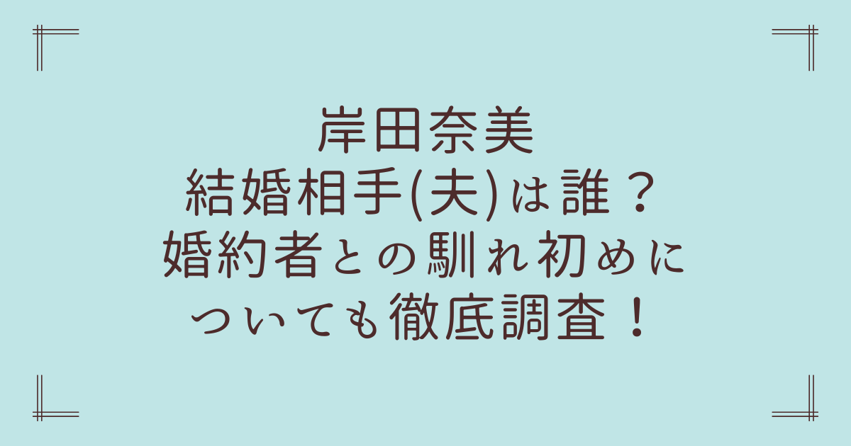 岸田奈美の結婚相手(夫)は誰？婚約者との馴れ初めについても徹底調査！