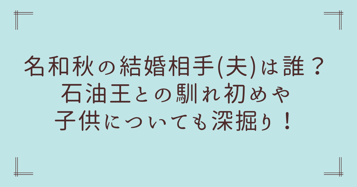 名和秋の結婚相手(夫)は誰？石油王との馴れ初めや子供についても深掘り！