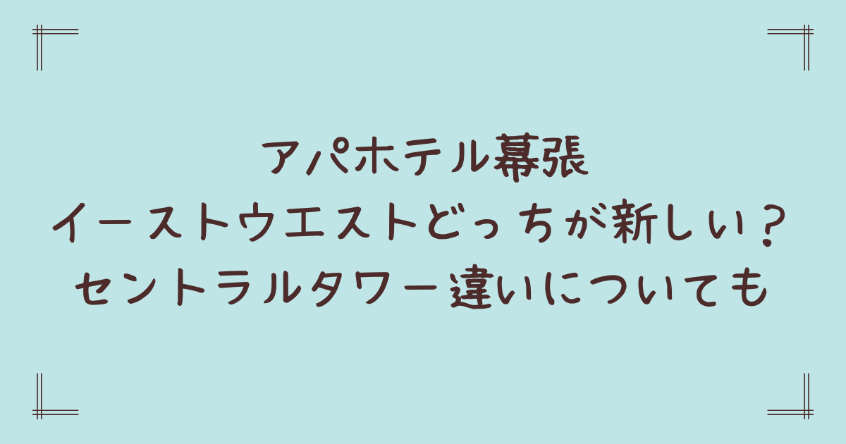アパホテル幕張イーストウエストどっちが新しい？セントラルタワー違いについても
