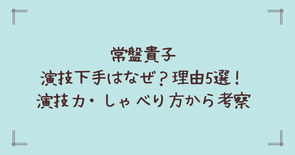 常盤貴子演技下手はなぜ？理由5選！演技力・しゃべり方から考察