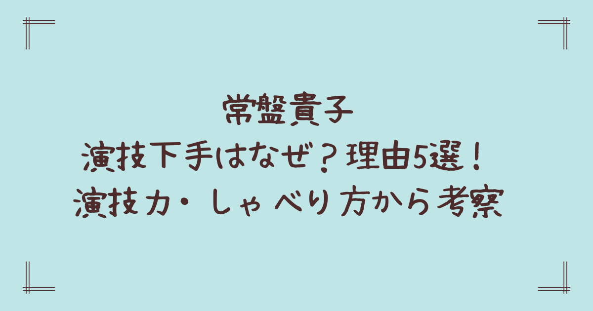 常盤貴子演技下手はなぜ?理由5選!演技力・しゃべり方から考察