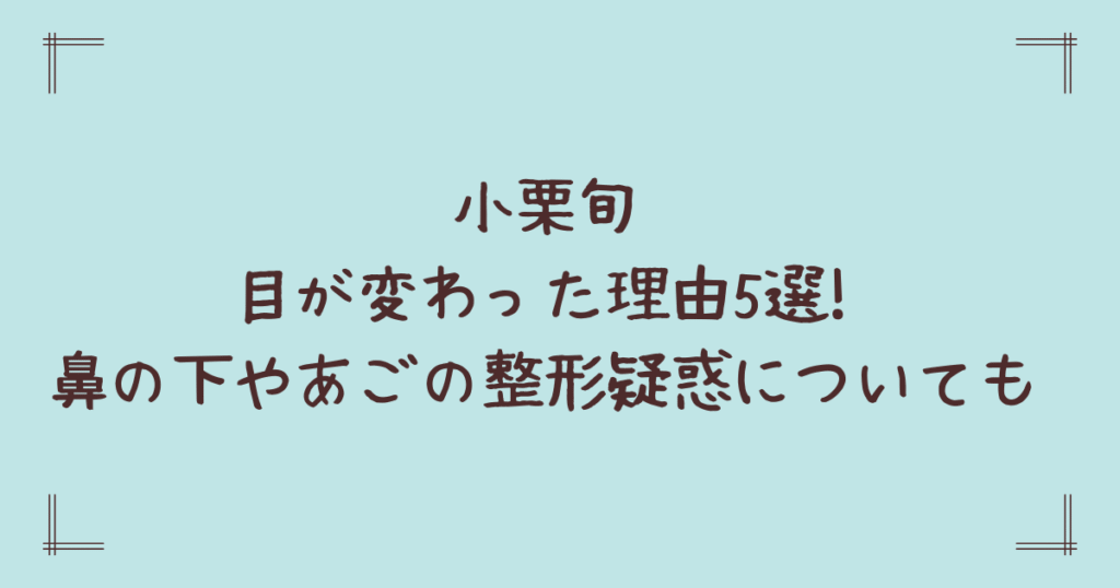 小栗旬の目が変わった理由5選!鼻の下やあごの整形疑惑についても