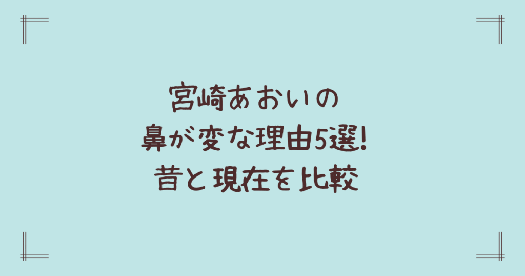 宮崎あおいの鼻が変な理由5選!昔と現在を比較