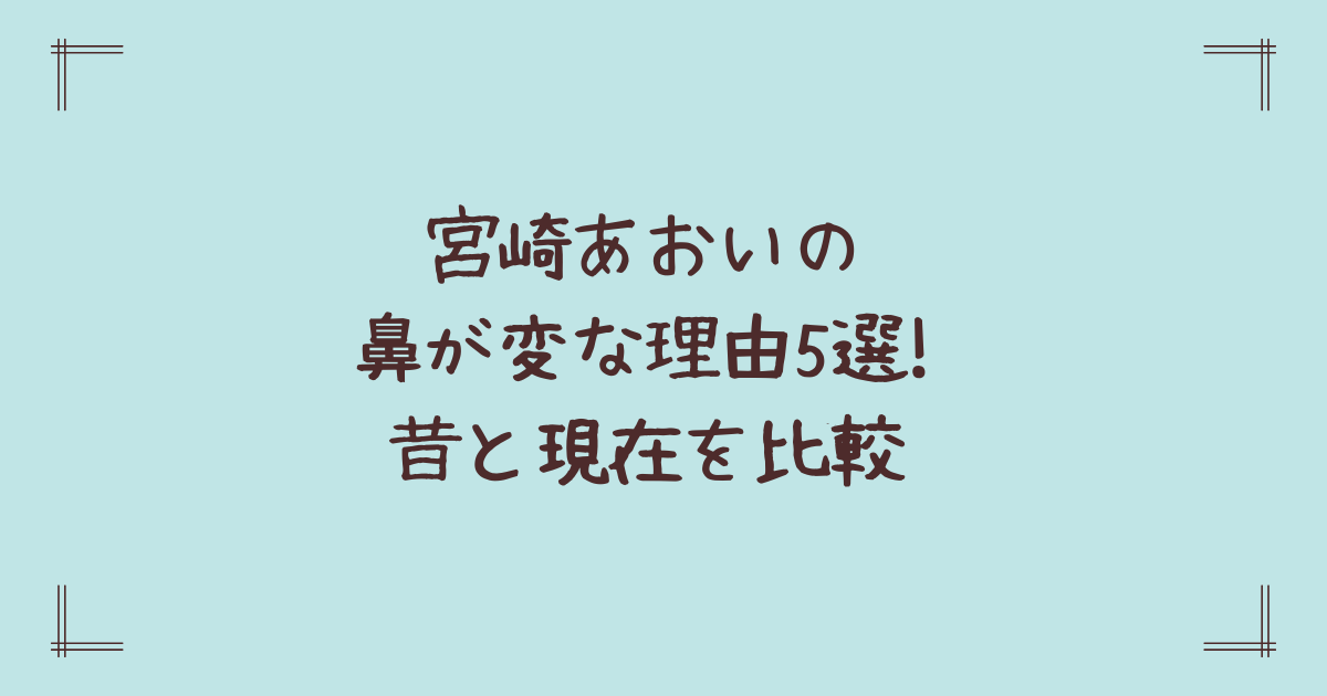 宮崎あおいの鼻が変な理由5選!昔と現在を比較