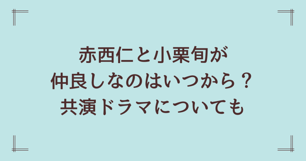赤西仁と小栗旬が仲良しなのはいつから？共演ドラマについても