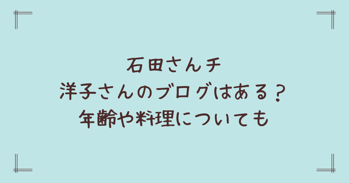 石田さんチ洋子さんのブログはある?年齢や料理についても