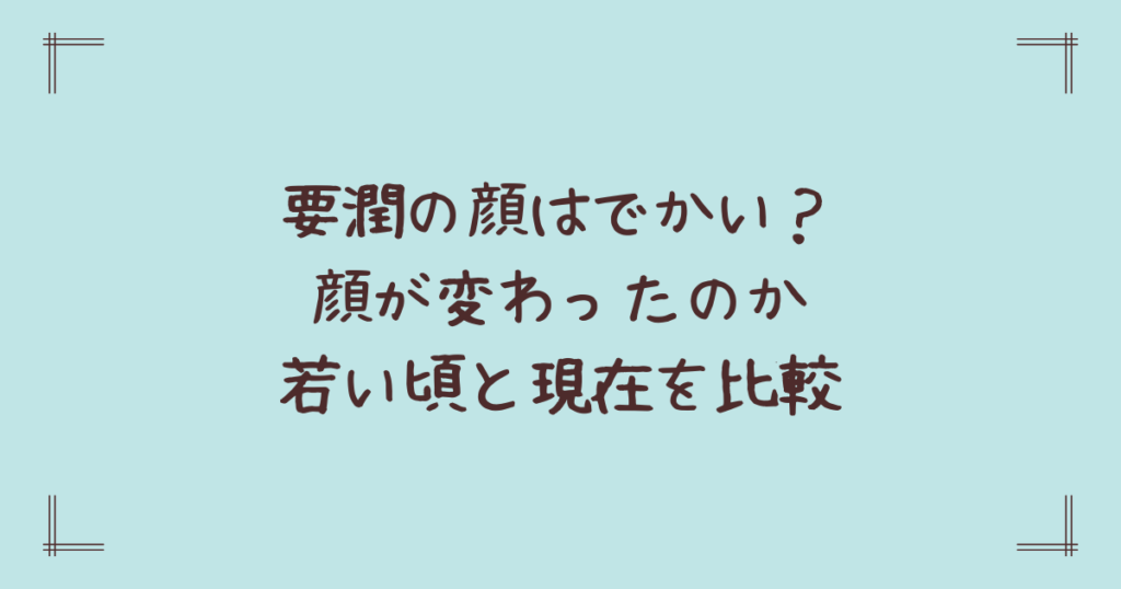 要潤の顔はでかい？顔が変わったのか若い頃と現在を比較