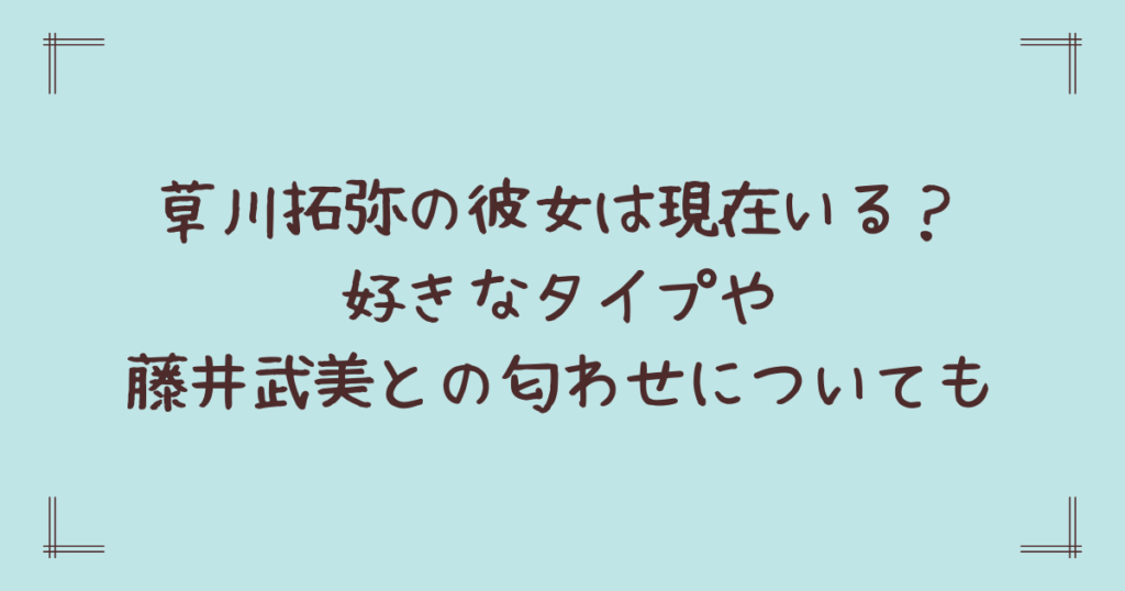 草川拓弥の彼女は現在いる？好きなタイプや藤井武美との匂わせについても