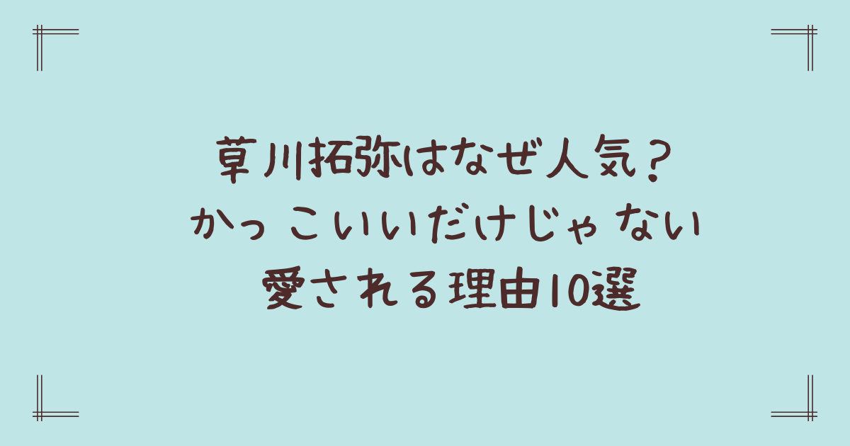 草川拓弥はなぜ人気?かっこいいだけじゃない愛される理由10選