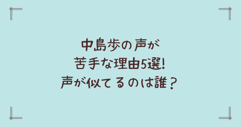 中島歩の声が苦手な理由5選!声が似てるのは誰？
