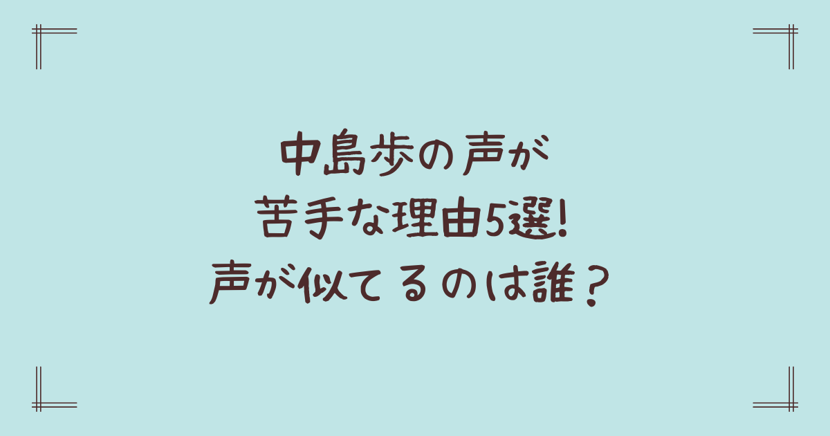 中島歩の声が苦手な理由5選!声が似てるのは誰?