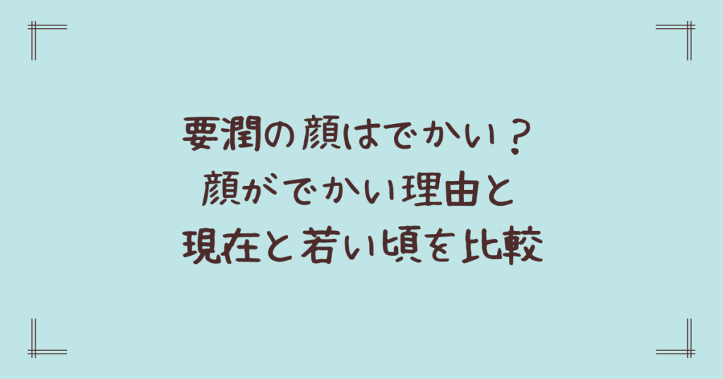 要潤の顔はでかい？顔がでかい理由と現在と若い頃を比較