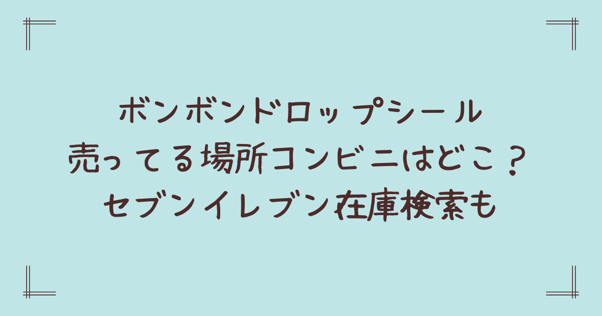 ボンボンドロップシール売ってる場所コンビニはどこ?セブンイレブン在庫検索も