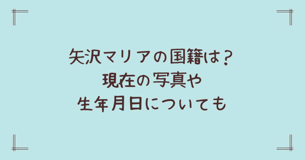 矢沢マリアの国籍は？現在の写真や生年月日についても