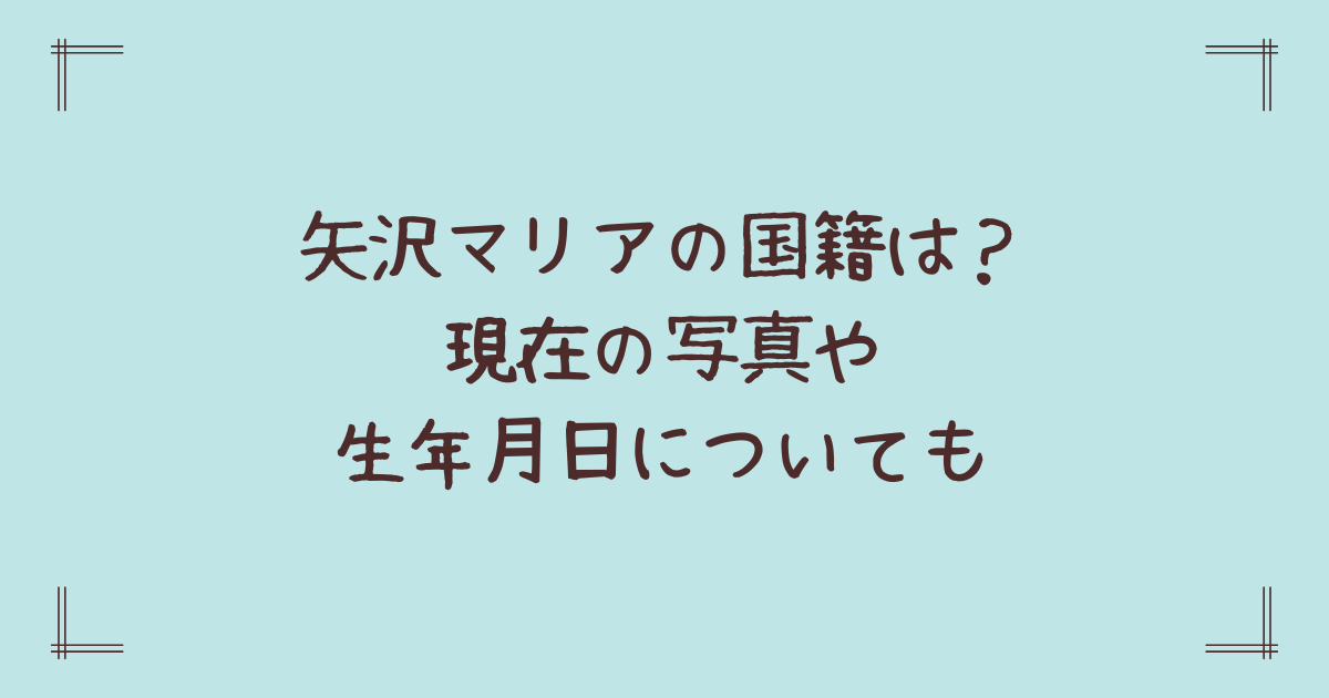 矢沢マリアの国籍は?現在の写真や生年月日についても