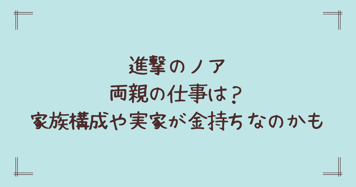 進撃のノア両親の仕事は?家族構成や実家が金持ちなのかも