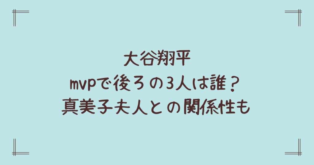大谷翔平mvpで後ろの3人は誰？真美子夫人との関係性も