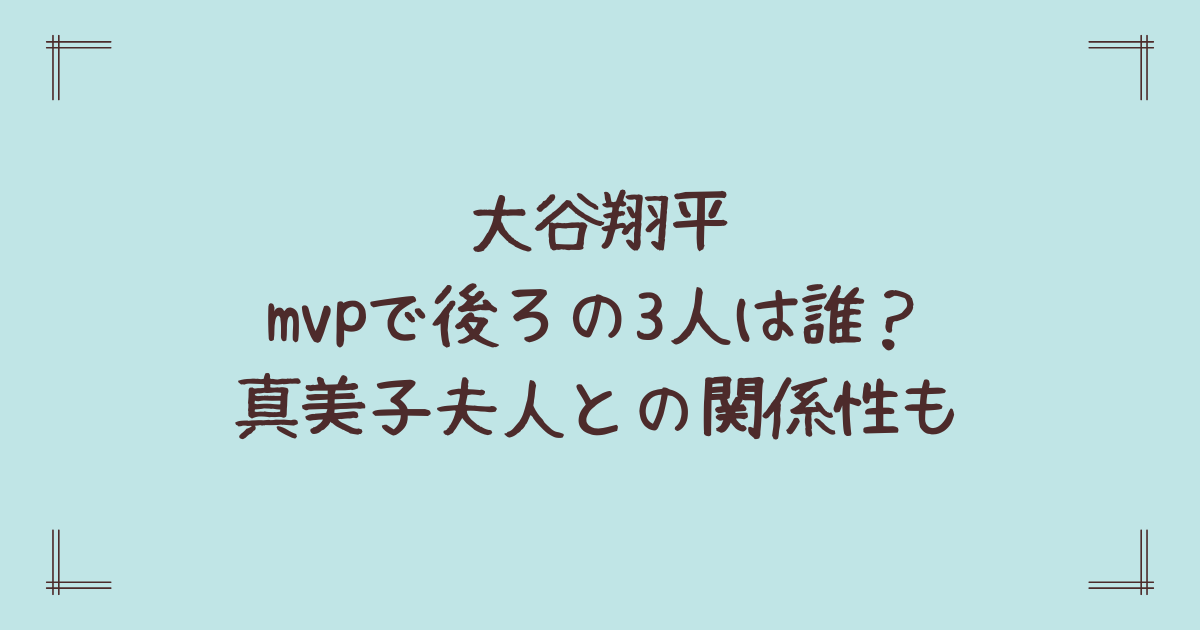 大谷翔平mvpで後ろの3人は誰?真美子夫人との関係性も