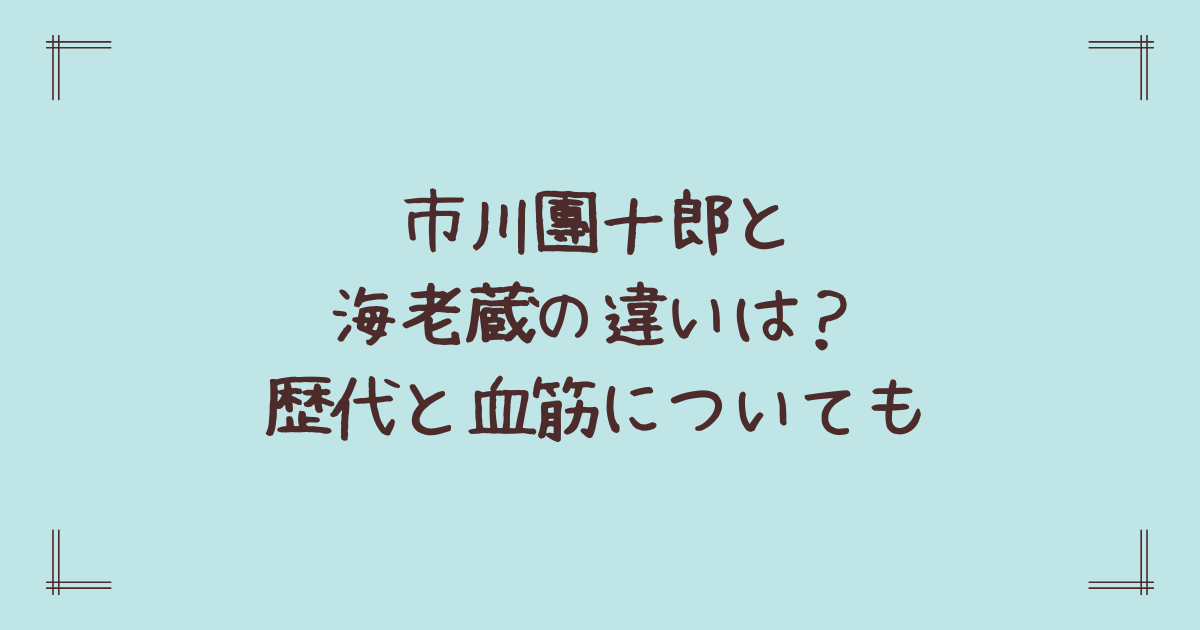 市川團十郎と海老蔵の違いは？歴代と血筋についても