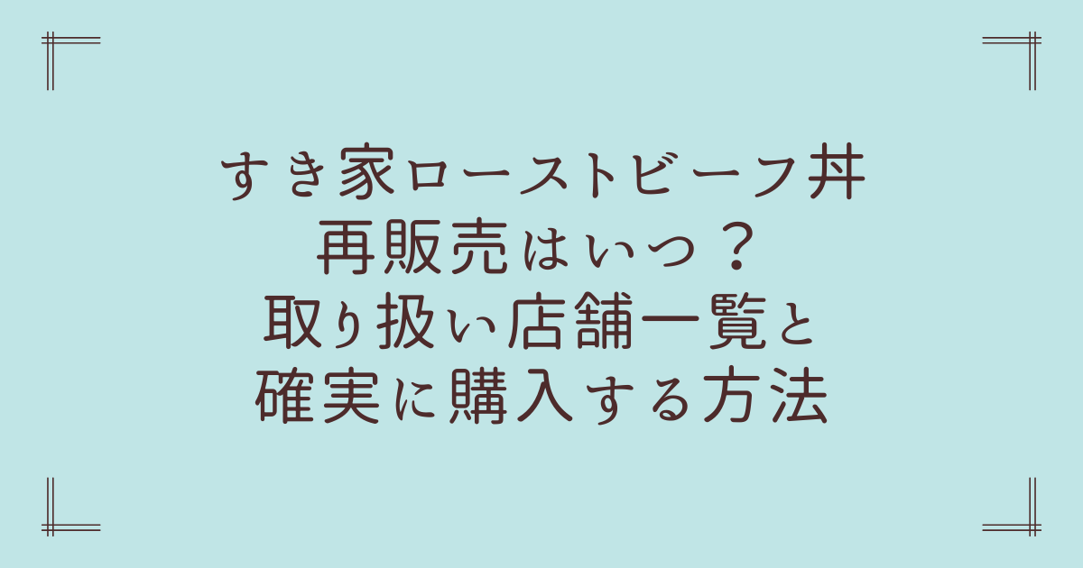 すき家ローストビーフ丼再販売はいつ？取り扱い店舗一覧と確実に購入する方法