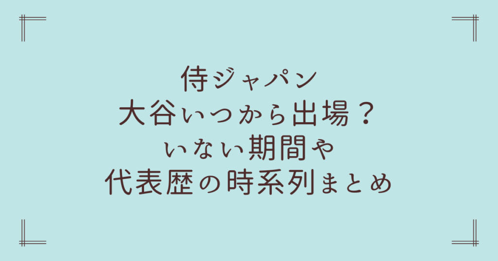 侍ジャパン大谷いつから出場？いない期間や代表歴の時系列まとめ