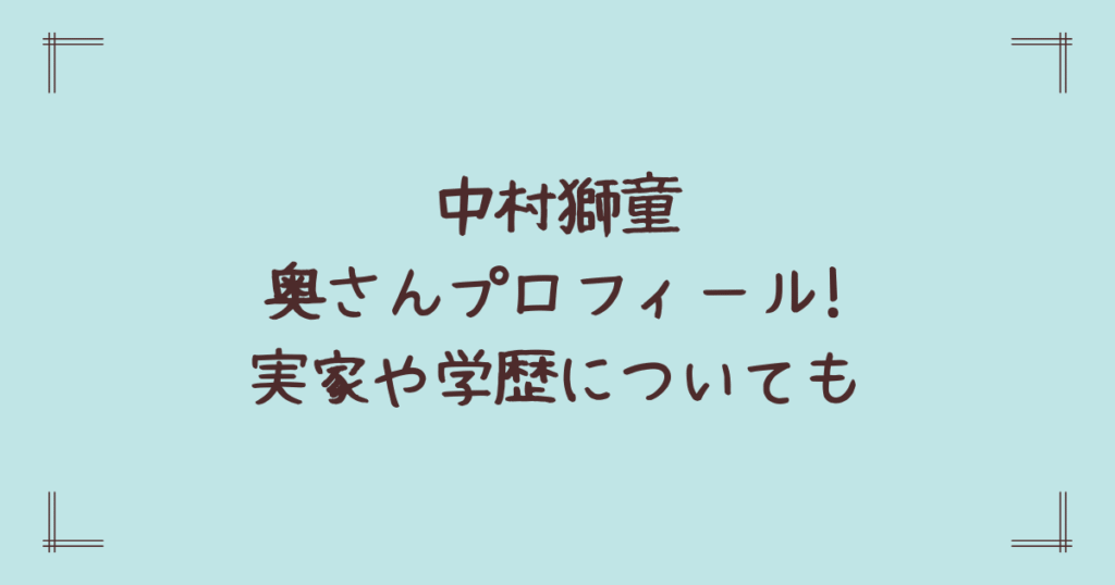 中村獅童奥さんプロフィール!実家や学歴についても