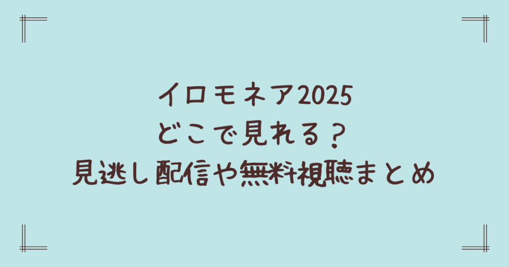 イロモネア2025どこで見れる？見逃し配信や無料視聴まとめ