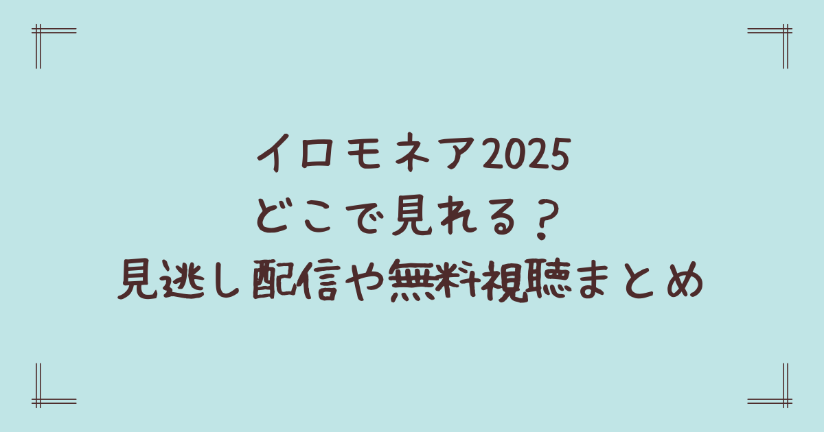 イロモネア2025どこで見れる?見逃し配信や無料視聴まとめ
