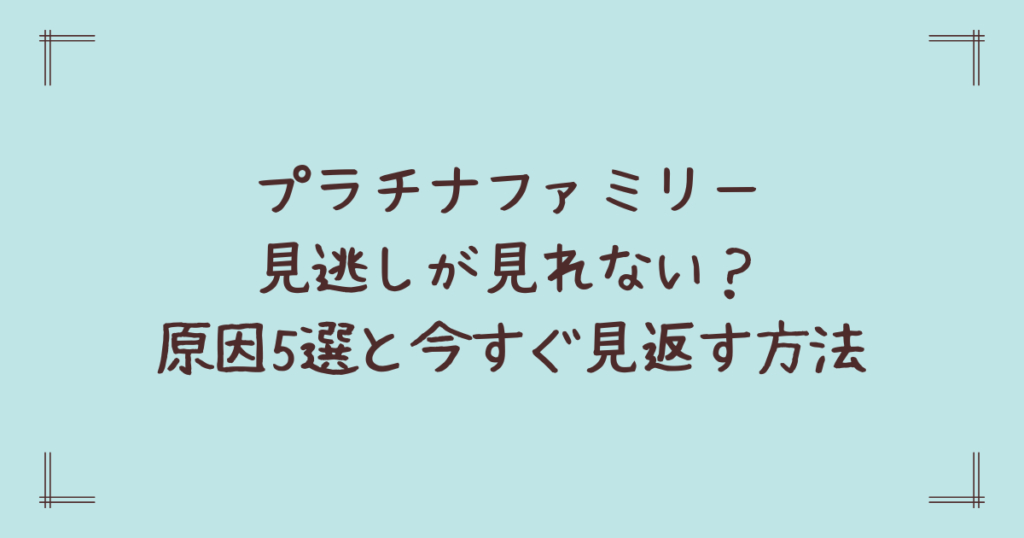 プラチナファミリー見逃しが見れない？原因5選と今すぐ見返す方法