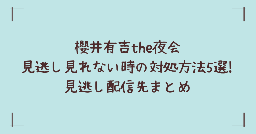櫻井有吉the夜会見逃し見れない時の対処方法5選!見逃し配信先まとめ