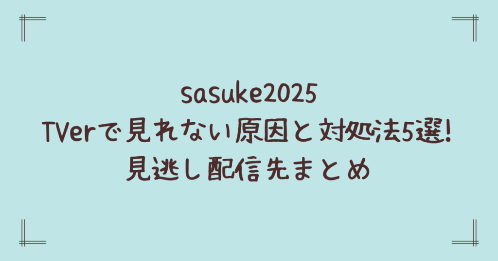 sasuke2025をTVerで見れない原因と対処法5選!見逃し配信先まとめ
