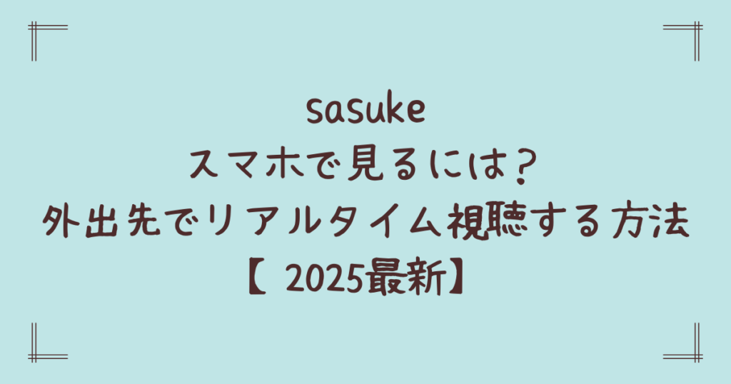sasukeスマホで見るには？外出先でリアルタイム視聴する方法【2025最新】