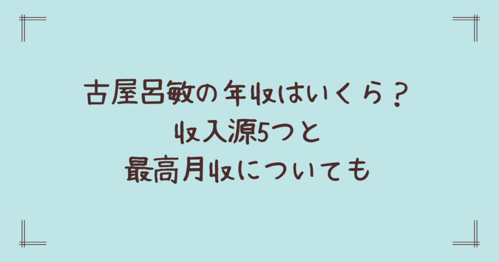 古屋呂敏の年収はいくら？収入源5つと最高月収についても