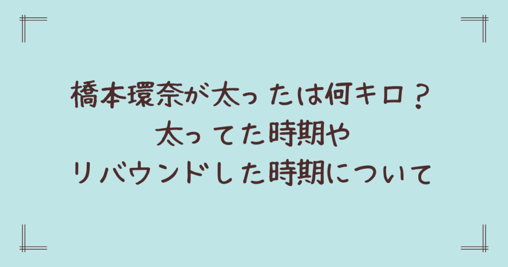 橋本環奈が太ったは何キロ？太ってた時期やリバウンドした時期について