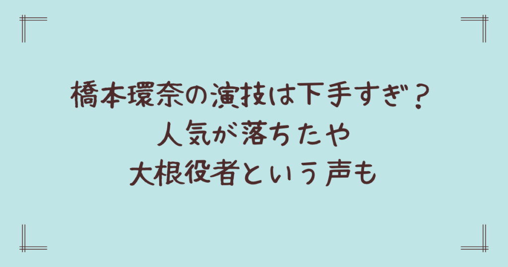 橋本環奈の演技は下手すぎ？人気が落ちたや大根役者という声も