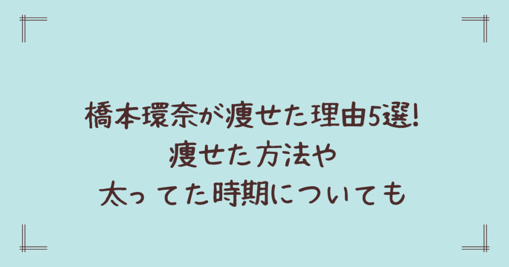 橋本環奈が痩せた理由5選!痩せた方法や太ってた時期についても