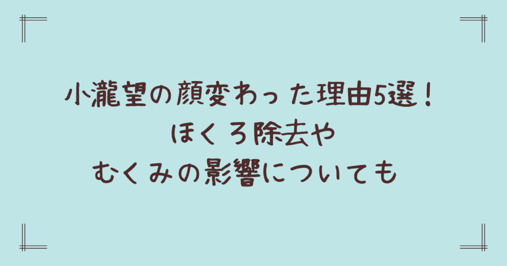 小瀧望の顔変わった理由5選！ほくろ除去やむくみの影響についても