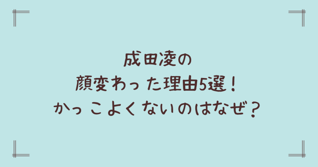 成田凌の顔変わった理由5選！かっこよくないのはなぜ？