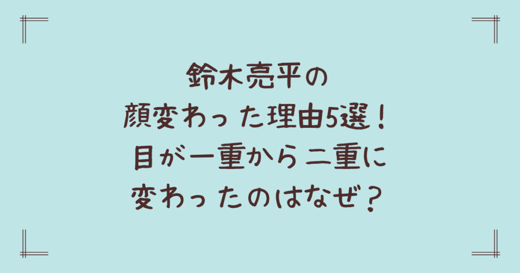 鈴木亮平の顔変わった理由5選！目が一重から二重に変わったのはなぜ？