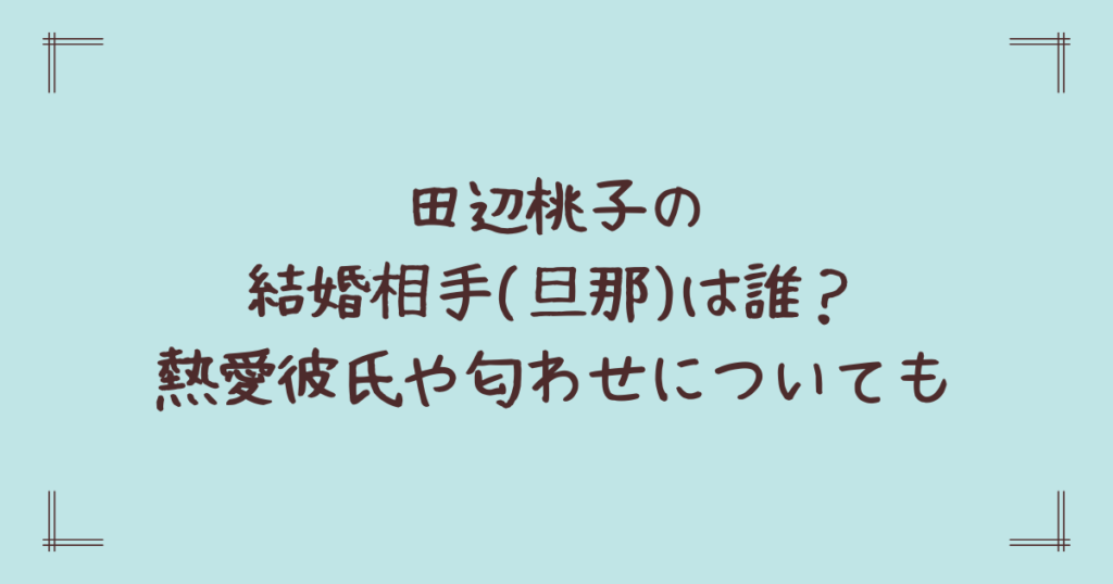 田辺桃子の結婚相手(旦那)は誰？熱愛彼氏や匂わせについても