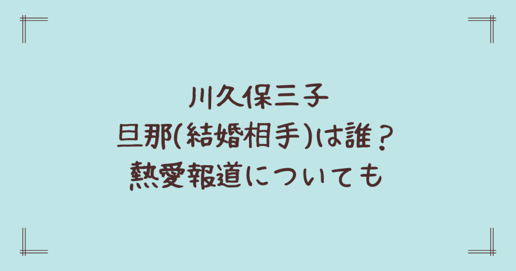 川久保三子旦那(結婚相手)は誰？熱愛報道についても