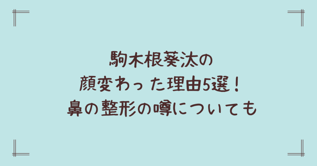 駒木根葵汰の顔変わった理由5選！鼻の整形の噂についても