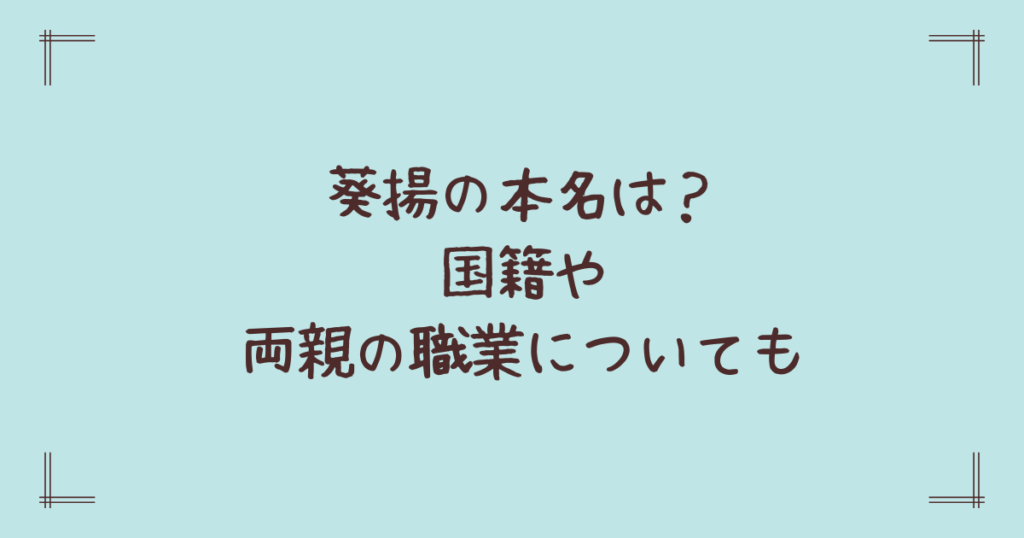 葵揚の本名は？国籍や両親の職業についても