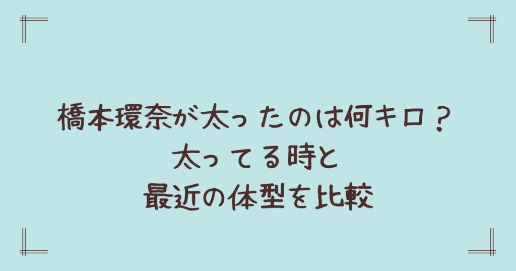 橋本環奈が太ったのは何キロ？太ってる時と最近の体型を比較