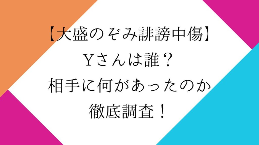 大盛のぞみ誹謗中傷のYさんは誰？相手に何があったのか徹底調査！