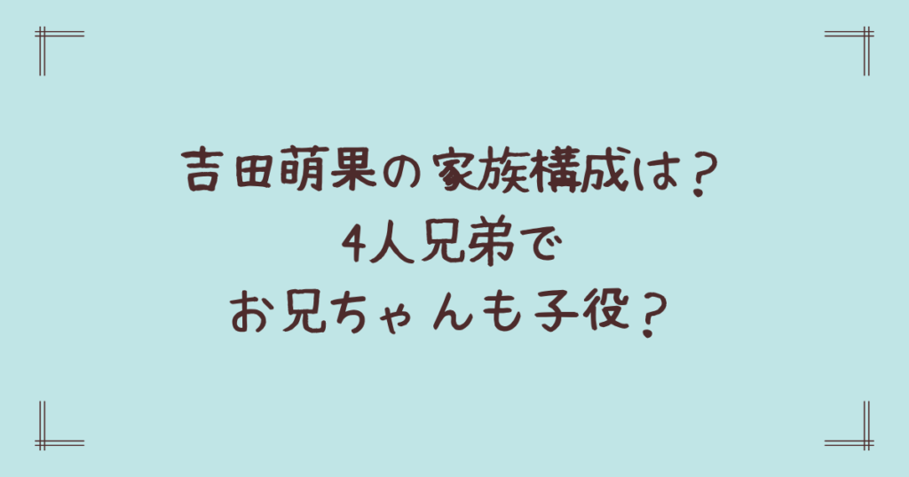 吉田萌果の家族構成は？4人兄弟でお兄ちゃんも子役？