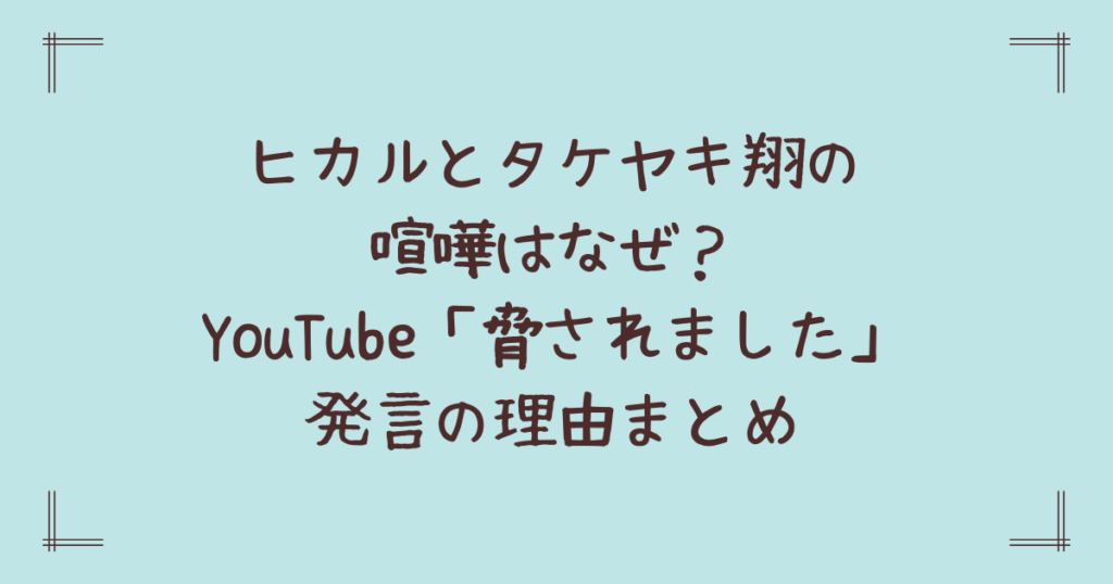 ヒカルとタケヤキ翔の喧嘩はなぜ？YouTube「脅されました」発言の理由まとめ